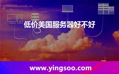 低價(jià)美國服務(wù)器好不好 低價(jià)美國服務(wù)器好不好