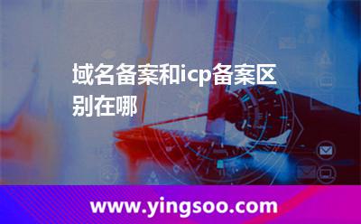 域名備案和icp備案區(qū)別在哪 域名備案和icp備案區(qū)別在哪