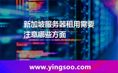 新加坡服務(wù)器租用需要注意哪些方面 新加坡服務(wù)器租用需要注意哪些方面