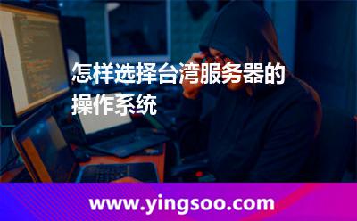 怎樣選擇臺(tái)灣服務(wù)器的操作系統(tǒng) 臺(tái)灣服務(wù)器