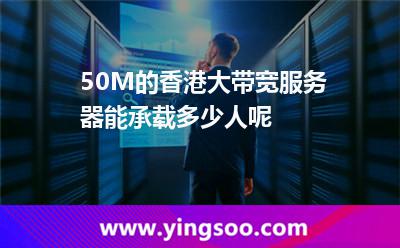 50M的香港大帶寬服務(wù)器能承載多少人呢 50M的香港大帶寬服務(wù)器能承載多少人呢