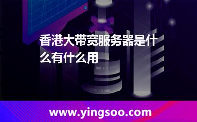 香港大帶寬服務(wù)器是什么有什么用 香港大帶寬服務(wù)器是什么有什么用