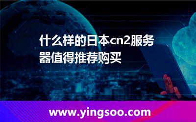 什么樣的日本cn2服務(wù)器值得推薦購(gòu)買 什么樣的日本cn2服務(wù)器值得推薦購(gòu)買