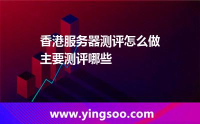 香港服務(wù)器測(cè)評(píng)怎么做主要測(cè)評(píng)哪些 香港服務(wù)器測(cè)評(píng)怎么做主要測(cè)評(píng)哪些