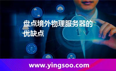 盤(pán)點(diǎn)境外物理服務(wù)器的優(yōu)缺點(diǎn) 盤(pán)點(diǎn)境外物理服務(wù)器的優(yōu)缺點(diǎn)