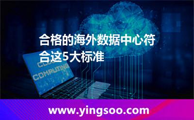 合格的海外數(shù)據(jù)中心符合這5大標(biāo)準(zhǔn) 合格的海外數(shù)據(jù)中心符合這5大標(biāo)準(zhǔn)