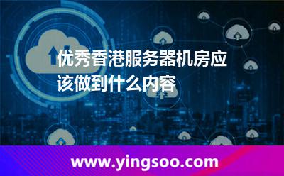 優(yōu)秀香港服務(wù)器機房應(yīng)該做到什么內(nèi)容 優(yōu)秀香港服務(wù)器機房應(yīng)該做到什么內(nèi)容