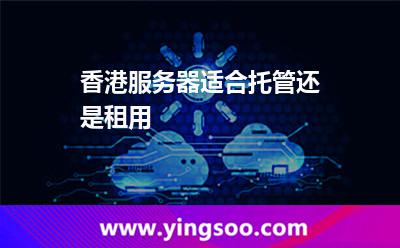 香港服務(wù)器適合托管還是租用 香港服務(wù)器適合托管還是租用