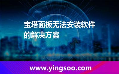 寶塔面板無法安裝軟件的解決方案 寶塔面板無法安裝軟件的解決方案
