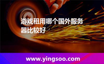 游戲租用哪個(gè)國外服務(wù)器比較好 游戲租用哪個(gè)國外服務(wù)器比較好
