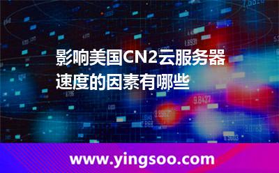 影響美國(guó)CN2云服務(wù)器速度的因素有哪些 影響美國(guó)CN2云服務(wù)器速度的因素有哪些