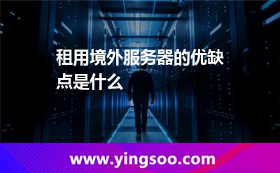 租用境外服務(wù)器的優(yōu)缺點是什么 租用境外服務(wù)器的優(yōu)缺點是什么