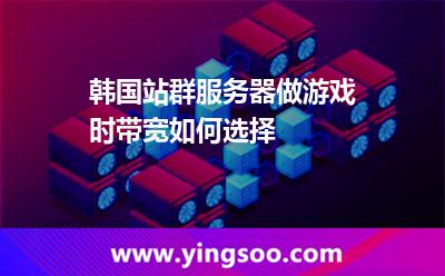 韓國(guó)站群服務(wù)器做游戲時(shí)帶寬如何選擇 韓國(guó)站群服務(wù)器做游戲時(shí)帶寬如何選擇
