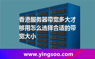 香港服務(wù)器帶寬多大才夠用怎么選擇合適的帶寬大小 香港服務(wù)器帶寬多大才夠用怎么選擇合適的帶寬大小