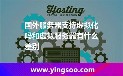 國(guó)外服務(wù)器支持虛擬化嗎和虛擬服務(wù)器有什么差別 國(guó)外服務(wù)器支持虛擬化嗎和虛擬服務(wù)器有什么差別