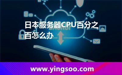 日本服務(wù)器CPU百分之百怎么辦 用日本服務(wù)器