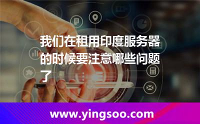 我們?cè)谧庥糜《确?wù)器的時(shí)候要注意哪些問(wèn)題了 印度服務(wù)器