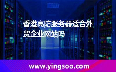 香港高防服務(wù)器適合外貿(mào)企業(yè)網(wǎng)站嗎 香港高防服務(wù)器適合外貿(mào)企業(yè)網(wǎng)站嗎