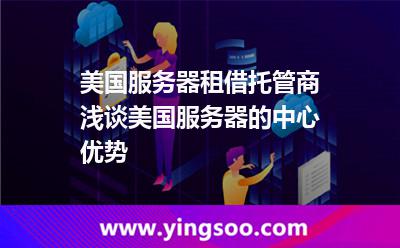 美國(guó)服務(wù)器租借托管商淺談美國(guó)服務(wù)器的中心優(yōu)勢(shì) 美國(guó)服務(wù)器