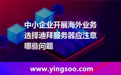 中小企業(yè)開展海外業(yè)務(wù)選擇迪拜服務(wù)器應(yīng)注意哪些問題 中小企業(yè)開展海外業(yè)務(wù)選擇迪拜服務(wù)器應(yīng)注意哪些問題