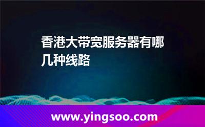 香港大帶寬服務器有哪幾種線路 香港大帶寬服務器有哪幾種線路