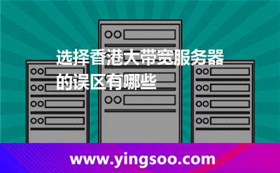 選擇香港大帶寬服務(wù)器的誤區(qū)有哪些 選擇香港大帶寬服務(wù)器的誤區(qū)有哪些