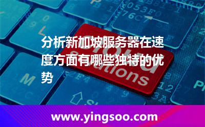 分析新加坡服務(wù)器在速度方面有哪些獨(dú)特的優(yōu)勢(shì) 分析新加坡服務(wù)器在速度方面有哪些獨(dú)特的優(yōu)勢(shì)