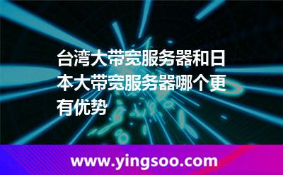 臺灣大帶寬服務(wù)器和日本大帶寬服務(wù)器哪個更有優(yōu)勢