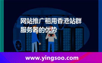網(wǎng)站推廣租用香港站群服務(wù)器的優(yōu)勢 網(wǎng)站推廣租用香港站群服務(wù)器的優(yōu)勢