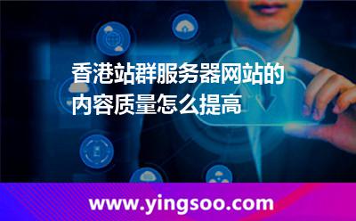 香港站群服務器網(wǎng)站的內(nèi)容質(zhì)量怎么提高 香港站群服務器網(wǎng)站的內(nèi)容質(zhì)量怎么提高