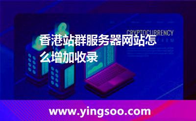 香港站群服務(wù)器網(wǎng)站怎么增加收錄 香港站群服務(wù)器網(wǎng)站怎么增加收錄