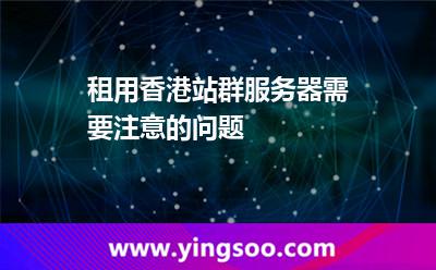 租用香港站群服務(wù)器需要注意的問題 租用香港站群服務(wù)器需要注意的問題