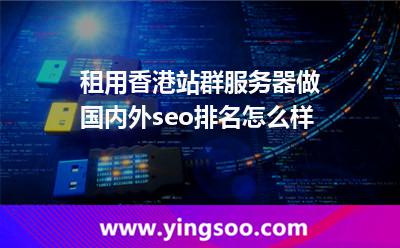 租用香港站群服務器做國內(nèi)外seo排名怎么樣 租用香港站群服務器做國內(nèi)外seo排名怎么樣