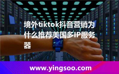 境外tiktok抖音營銷為什么推薦美國多IP服務(wù)器 境外tiktok抖音營銷為什么推薦美國多IP服務(wù)器