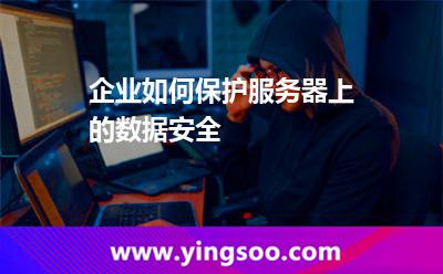 企業(yè)如何保護(hù)服務(wù)器上的數(shù)據(jù)安全 企業(yè)如何保護(hù)服務(wù)器上的數(shù)據(jù)安全