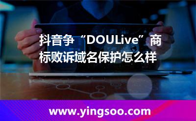 抖音爭(zhēng)“DOULive”商標(biāo)敗訴，域名保護(hù)怎么樣