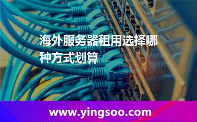 海外服務(wù)器租用選擇哪種方式劃算 海外服務(wù)器租用選擇哪種方式劃算