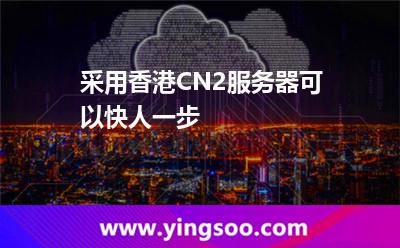 采用香港CN2服務器可以快人一步 采用香港CN2服務器可以快人一步