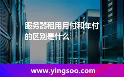服務(wù)器租用_服務(wù)器租用月付和年付的區(qū)別是什么  服務(wù)器租用