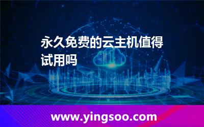 永久免費的云主機值得試用嗎 永久免費的云主機值得試用嗎