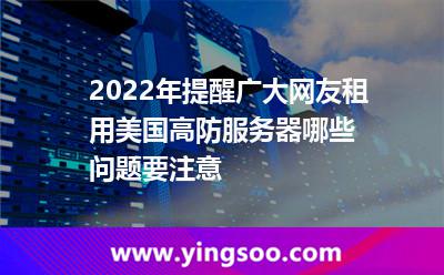 2022年提醒廣大網(wǎng)友租用美國(guó)高防服務(wù)器哪些問(wèn)題要注意 2022年提醒廣大網(wǎng)友租用美國(guó)高防服務(wù)器哪些問(wèn)題要注意