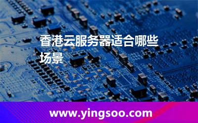 香港云服務(wù)器適合哪些場景