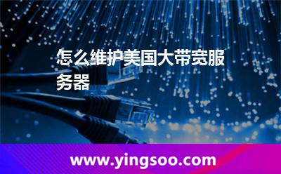 怎么維護(hù)美國(guó)大帶寬服務(wù)器 怎么維護(hù)美國(guó)大帶寬服務(wù)器
