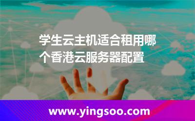 學(xué)生云主機適合租用哪個香港云服務(wù)器配置 學(xué)生云主機適合租用哪個香港云服務(wù)器配置