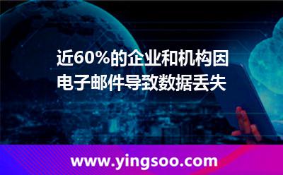 近60%的企業(yè)和機構(gòu)因電子郵件導(dǎo)致數(shù)據(jù)丟失
