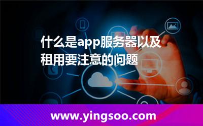 什么是app服務(wù)器以及租用要注意的問題 什么是app服務(wù)器以及租用要注意的問題