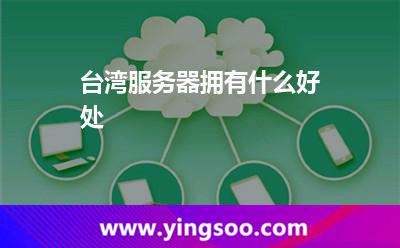 臺(tái)灣服務(wù)器擁有什么好處 臺(tái)灣服務(wù)器擁有什么好處
