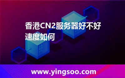 香港CN2服務(wù)器好不好速度如何 香港CN2服務(wù)器好不好速度如何
