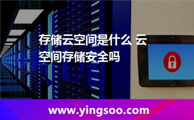 存儲(chǔ)云空間是什么 云空間存儲(chǔ)安全嗎 存儲(chǔ)云空間是什么 云空間存儲(chǔ)安全嗎