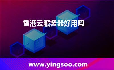 香港云服務(wù)器好用嗎 香港云服務(wù)器好用嗎